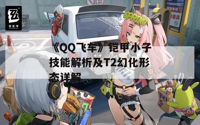 《QQ飛車(chē)》鎧甲小子技能解析及T2幻化形態(tài)詳解