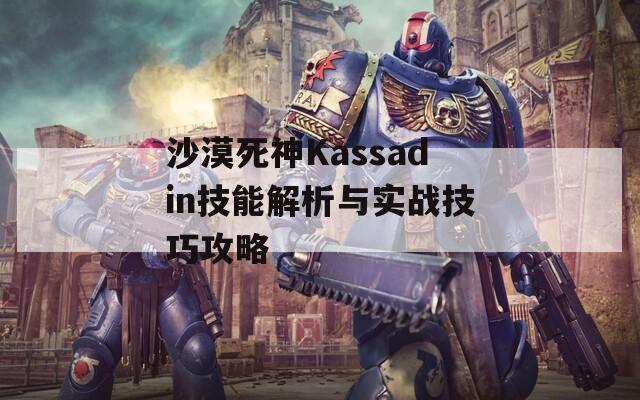 沙漠死神Kassadin技能解析與實戰(zhàn)技巧攻略