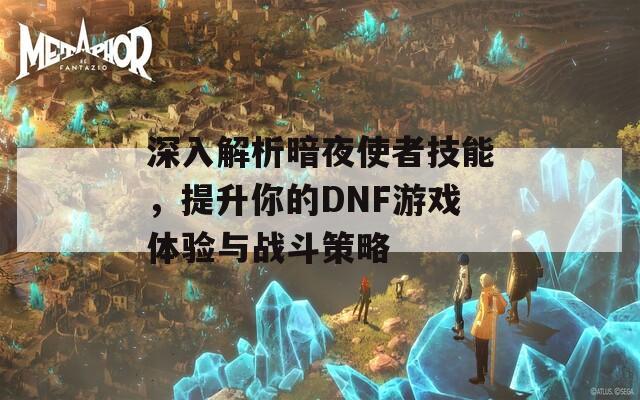 深入解析暗夜使者技能，提升你的DNF游戲體驗(yàn)與戰(zhàn)斗策略