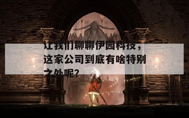 讓我們聊聊伊園科技，這家公司到底有啥特別之處呢？