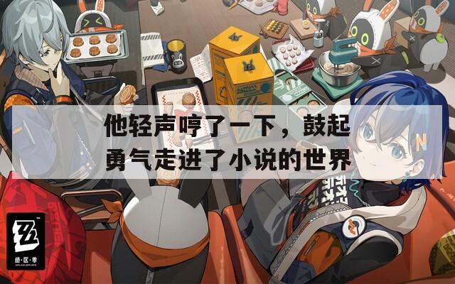 他輕聲哼了一下，鼓起勇氣走進(jìn)了小說的世界  第1張