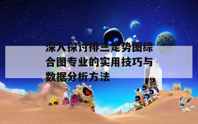 深入探討排三走勢圖綜合圖專業(yè)的實(shí)用技巧與數(shù)據(jù)分析方法  第1張