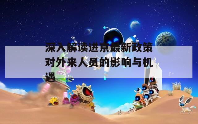 深入解讀進京最新政策對外來人員的影響與機遇  第1張