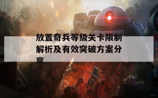 放置奇兵等級關(guān)卡限制解析及有效突破方案分享  第1張