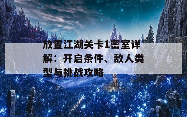 放置江湖關(guān)卡1密室詳解：開啟條件、敵人類型與挑戰(zhàn)攻略  第1張