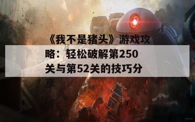 《我不是豬頭》游戲攻略：輕松破解第250關(guān)與第52關(guān)的技巧分享