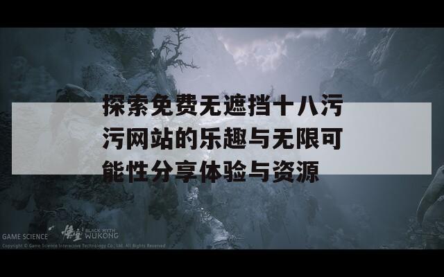 探索免費(fèi)無(wú)遮擋十八污污網(wǎng)站的樂趣與無(wú)限可能性分享體驗(yàn)與資源