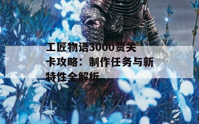 工匠物語3000贊關(guān)卡攻略：制作任務(wù)與新特性全解析