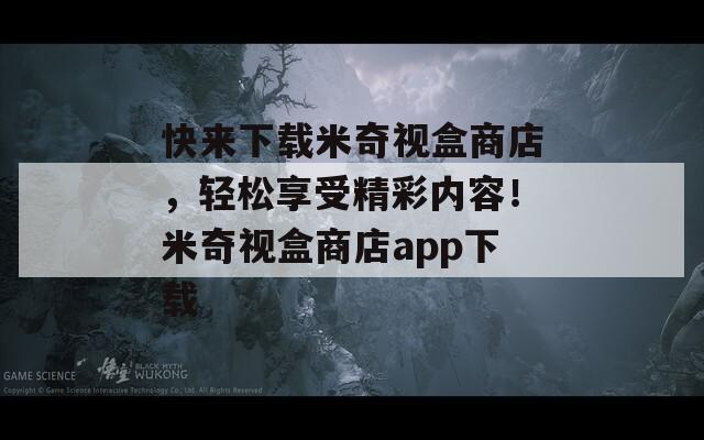 快來下載米奇視盒商店，輕松享受精彩內(nèi)容！米奇視盒商店app下載