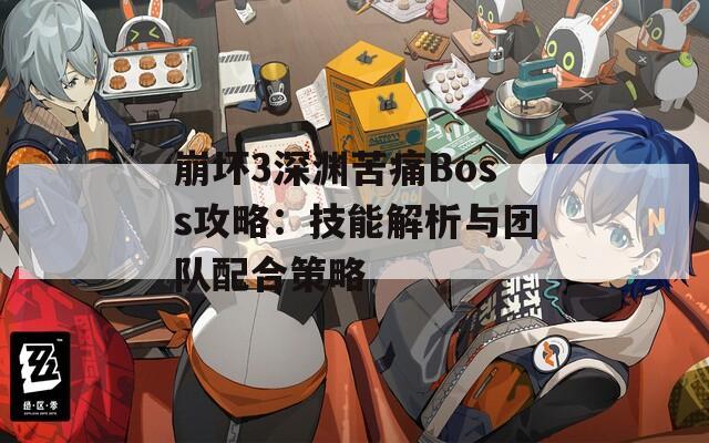 崩壞3深淵苦痛Boss攻略：技能解析與團隊配合策略  第1張