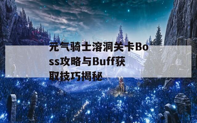 元?dú)怛T士溶洞關(guān)卡Boss攻略與Buff獲取技巧揭秘