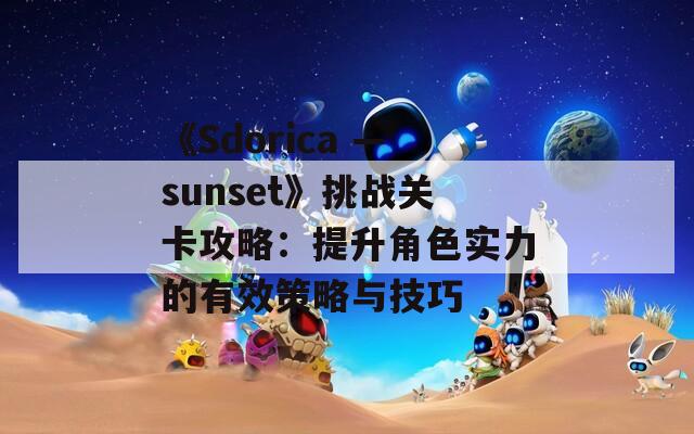 《Sdorica —sunset》挑戰(zhàn)關(guān)卡攻略：提升角色實(shí)力的有效策略與技巧