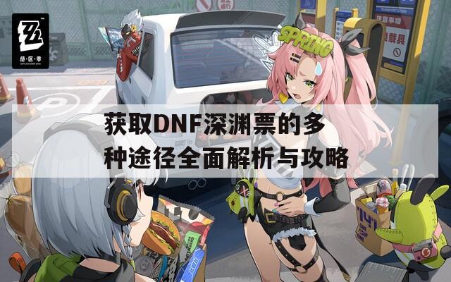 獲取DNF深淵票的多種途徑全面解析與攻略