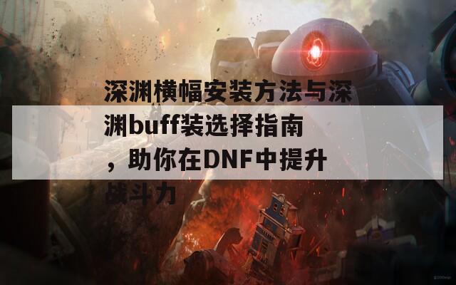 深淵橫幅安裝方法與深淵buff裝選擇指南，助你在DNF中提升戰(zhàn)斗力