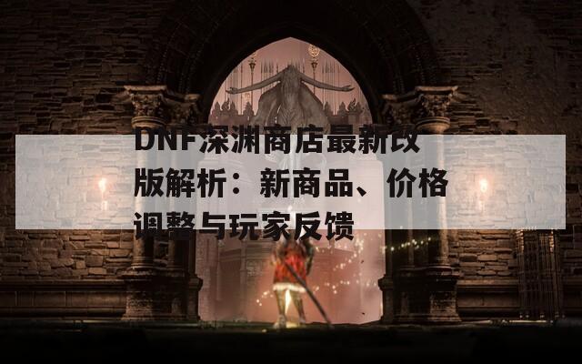 DNF深淵商店最新改版解析：新商品、價(jià)格調(diào)整與玩家反饋