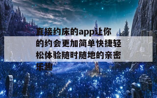 直接約床的app讓你的約會更加簡單快捷輕松體驗隨時隨地的親密樂趣  第1張