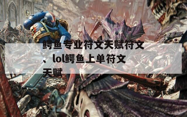 鱷魚(yú)專(zhuān)業(yè)符文天賦符文、lol鱷魚(yú)上單符文天賦  第1張