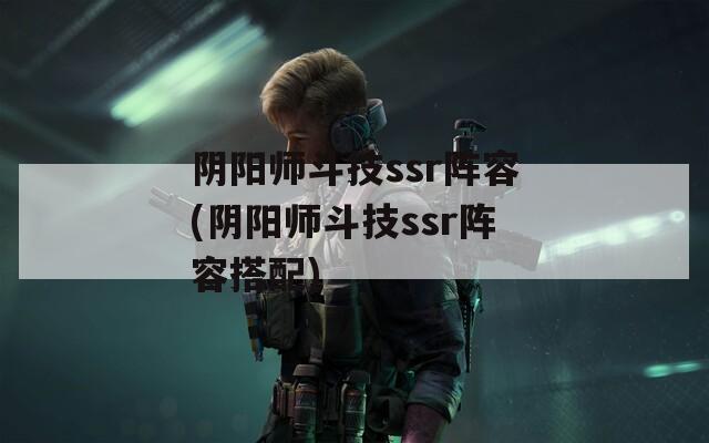 陰陽師斗技ssr陣容(陰陽師斗技ssr陣容搭配)  第1張