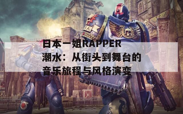 日本一姐RAPPER潮水：從街頭到舞臺的音樂旅程與風(fēng)格演變