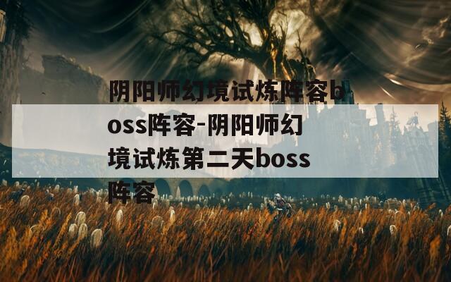 陰陽師幻境試煉陣容boss陣容-陰陽師幻境試煉第二天boss陣容