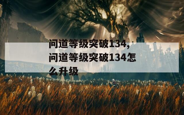 問道等級突破134,問道等級突破134怎么升級  第1張