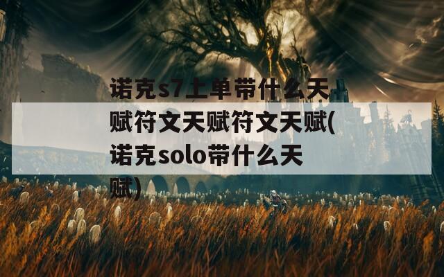 諾克s7上單帶什么天賦符文天賦符文天賦(諾克solo帶什么天賦)