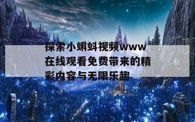 探索小蝌蚪視頻www在線觀看免費(fèi)帶來的精彩內(nèi)容與無限樂趣