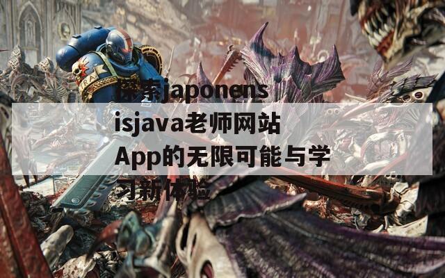 探索japonensisjava老師網(wǎng)站App的無限可能與學(xué)習新體驗