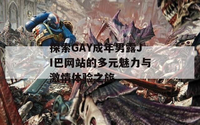 探索GAY成年男露JI巴網(wǎng)站的多元魅力與激情體驗(yàn)之旅