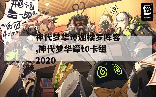 神代夢華譚迦樓羅陣容,神代夢華譚t0卡組2020