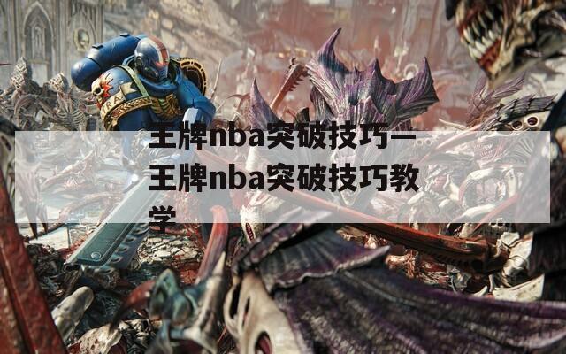 王牌nba突破技巧—王牌nba突破技巧教學(xué)