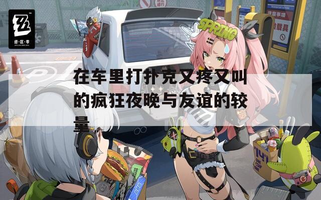 在車?yán)锎驌淇擞痔塾纸械寞偪褚雇砼c友誼的較量