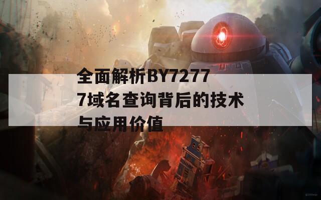 全面解析BY72777域名查詢背后的技術(shù)與應(yīng)用價(jià)值