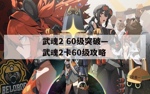 武魂2 60級突破—武魂2卡60級攻略