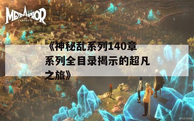 《神秘亂系列140章系列全目錄揭示的超凡之旅》