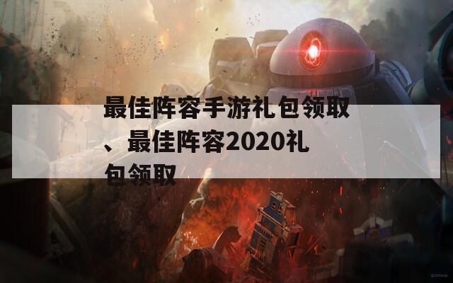 最佳陣容手游禮包領(lǐng)取、最佳陣容2020禮包領(lǐng)取