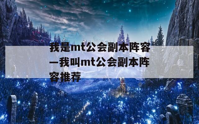 我是mt公會(huì)副本陣容—我叫mt公會(huì)副本陣容推薦