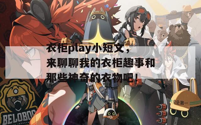 衣柜play小短文，來聊聊我的衣柜趣事和那些神奇的衣物吧！