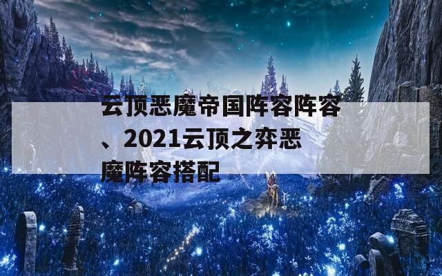 云頂惡魔帝國陣容陣容、2021云頂之弈惡魔陣容搭配