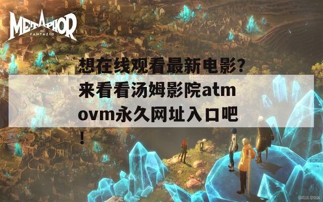 想在線觀看最新電影？來看看湯姆影院atmovm永久網(wǎng)址入口吧！