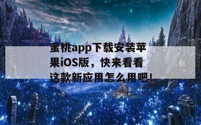 蜜桃app下載安裝蘋果iOS版，快來看看這款新應(yīng)用怎么用吧！