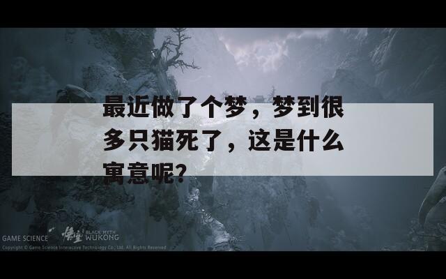 最近做了個夢，夢到很多只貓死了，這是什么寓意呢？