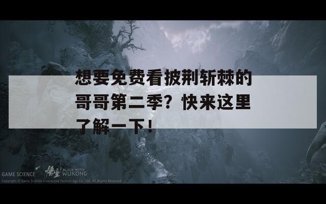 想要免費(fèi)看披荊斬棘的哥哥第二季？快來(lái)這里了解一下！